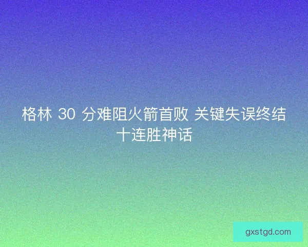 格林 30 分难阻火箭首败 关键失误终结十连胜神话