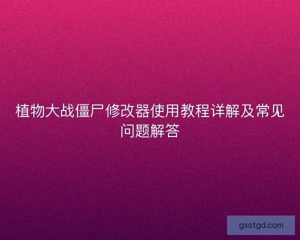 植物大战僵尸修改器使用教程详解及常见问题解答 植物大战僵尸修改器使用教程详解及常见问题解答
