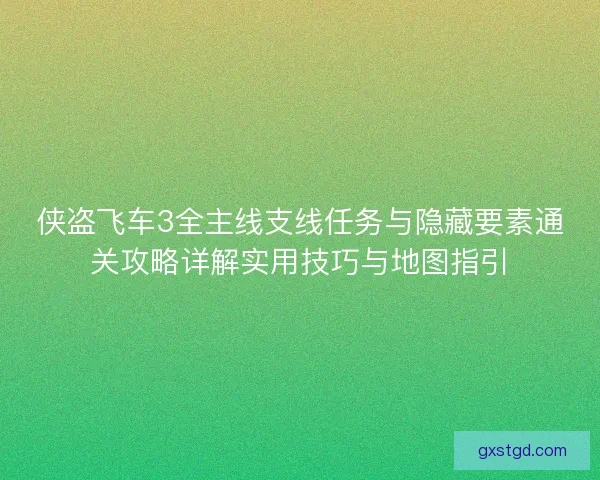 侠盗飞车3全主线支线任务与隐藏要素通关攻略详解实用技巧与地图指引