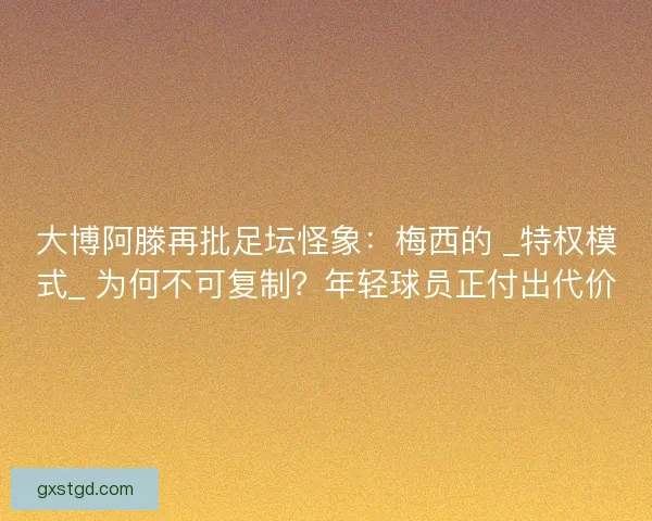 大博阿滕再批足坛怪象：梅西的 _特权模式_ 为何不可复制？年轻球员正付出代价