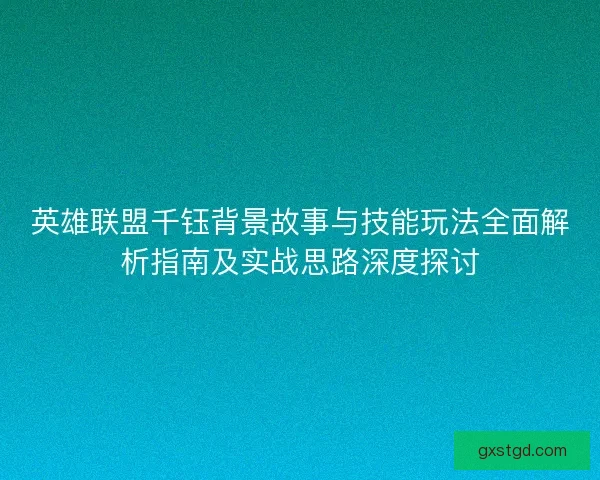 英雄联盟千钰背景故事与技能玩法全面解析指南及实战思路深度探讨 英雄联盟千钰背景故事与技能玩法全面解析指南及实战思路深度探讨
