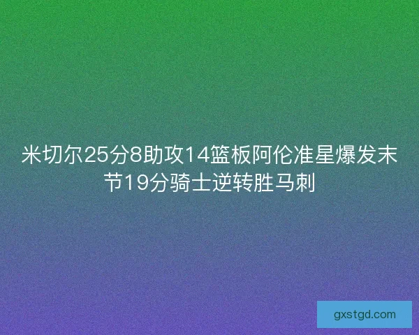 米切尔25分8助攻14篮板阿伦准星爆发末节19分骑士逆转胜马刺 米切尔25分8助攻14篮板阿伦准星爆发末节19分骑士逆转胜马刺